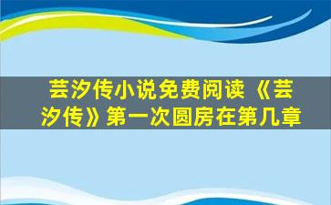 芸汐传小说免费阅读 《芸汐传》第一次圆房在第几章